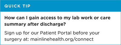 Quick tip: How can I gain access to my lab work or care summary after discharge? Sign up for our patient portal before your surgery at mainlinehealth.org/connect